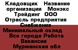 Кладовщик › Название организации ­ Монэкс Трейдинг, ООО › Отрасль предприятия ­ Снабжение › Минимальный оклад ­ 1 - Все города Работа » Вакансии   . Мурманская обл.,Апатиты г.